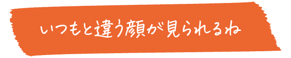 いつもと違う顔が見られるね。